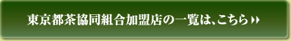 東京都茶協同組合加盟店の一覧は、こちら